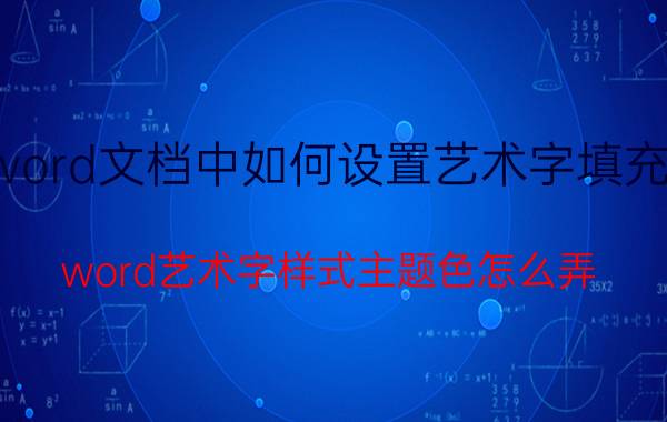 word文档中如何设置艺术字填充色 word艺术字样式主题色怎么弄？